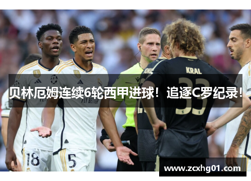 贝林厄姆连续6轮西甲进球！追逐C罗纪录！