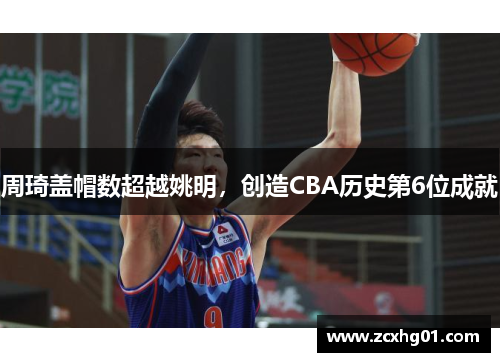 周琦盖帽数超越姚明，创造CBA历史第6位成就